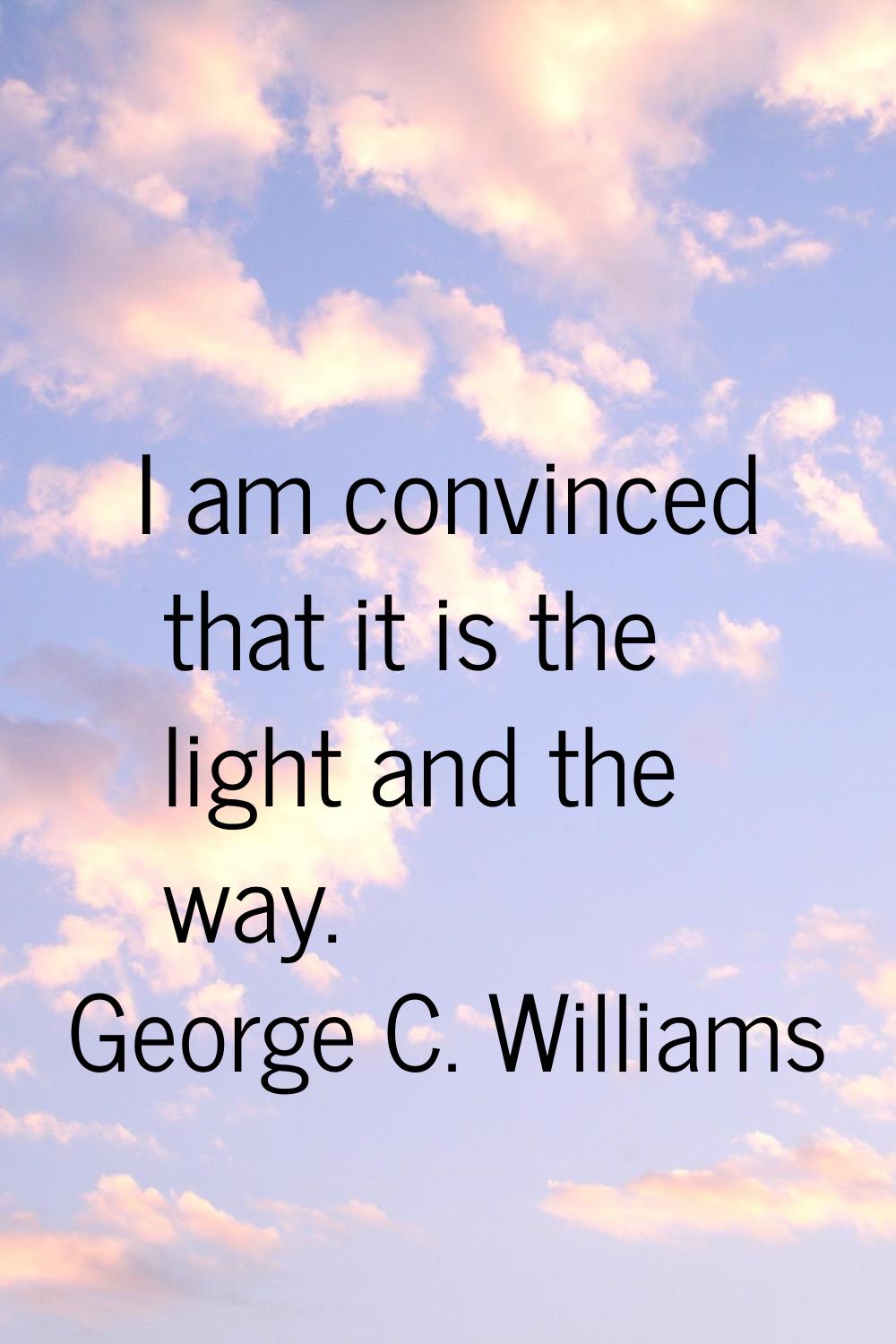 I am convinced that it is the light and the way.