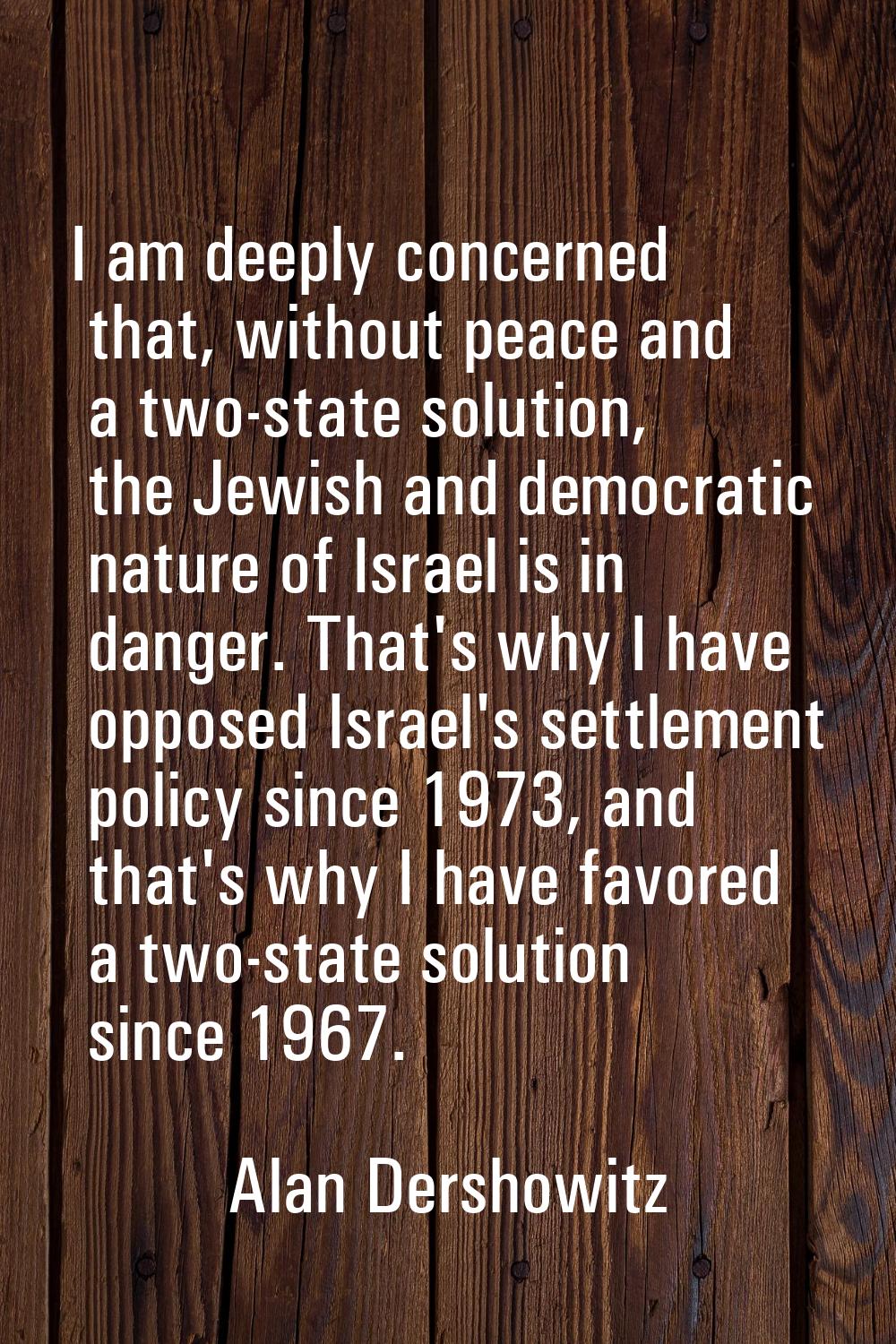 I am deeply concerned that, without peace and a two-state solution, the Jewish and democratic natur