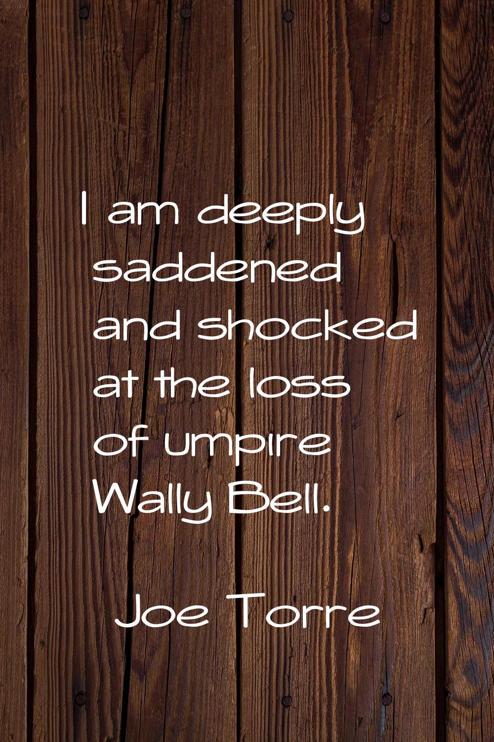 I am deeply saddened and shocked at the loss of umpire Wally Bell.