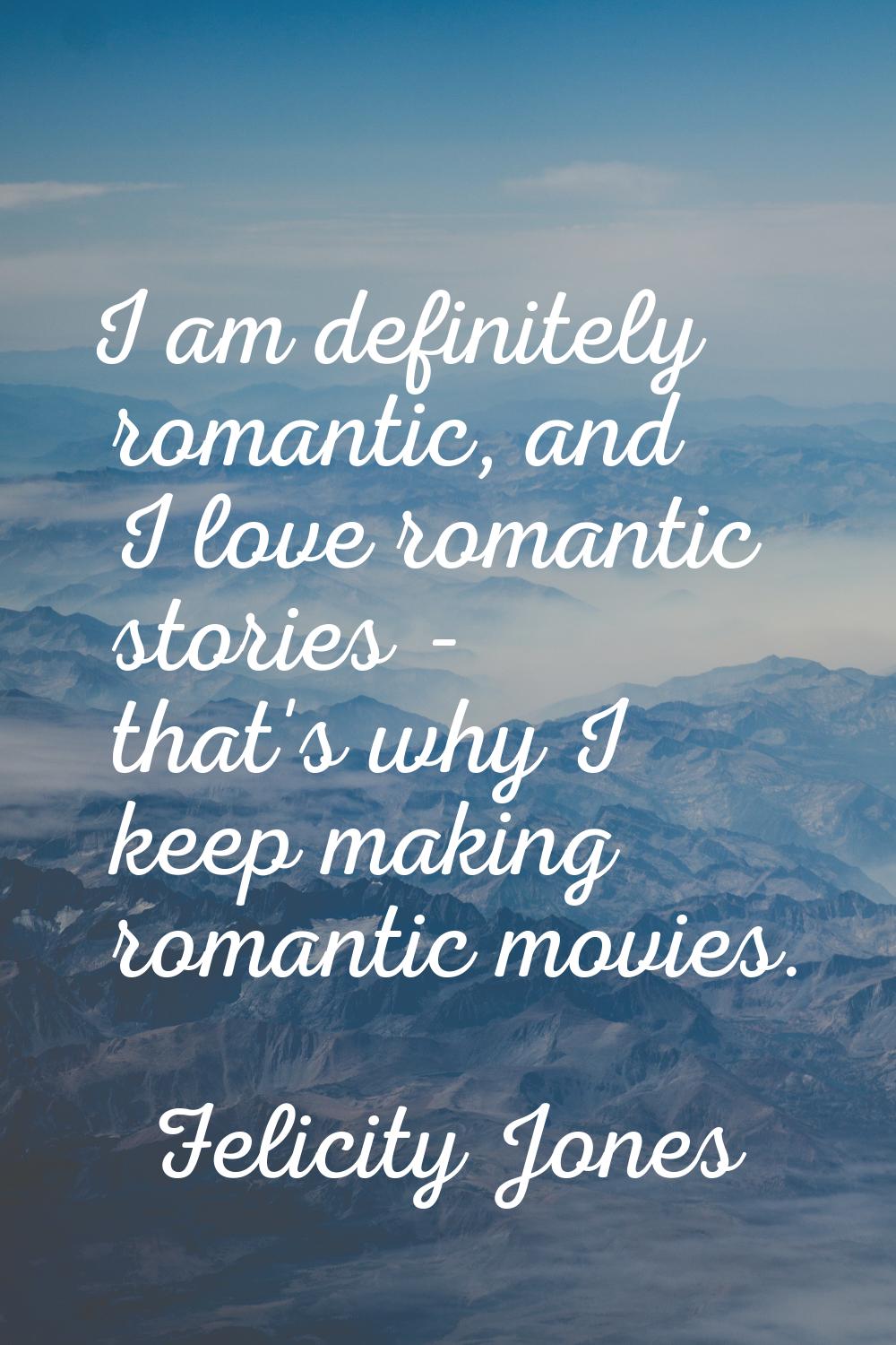I am definitely romantic, and I love romantic stories - that's why I keep making romantic movies.