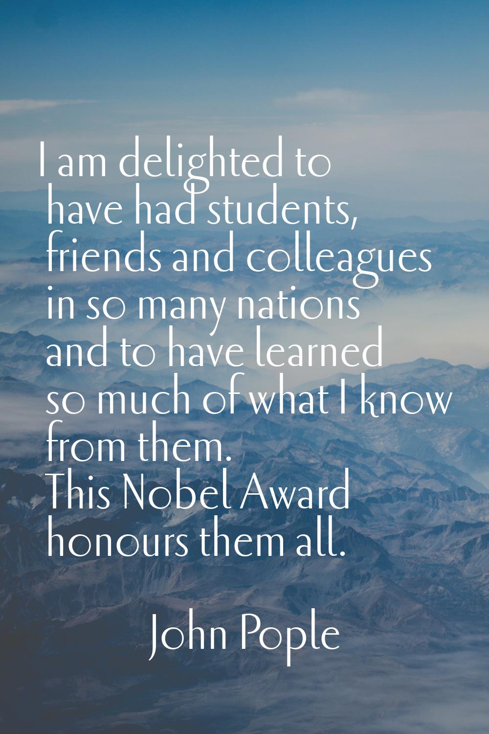 I am delighted to have had students, friends and colleagues in so many nations and to have learned 