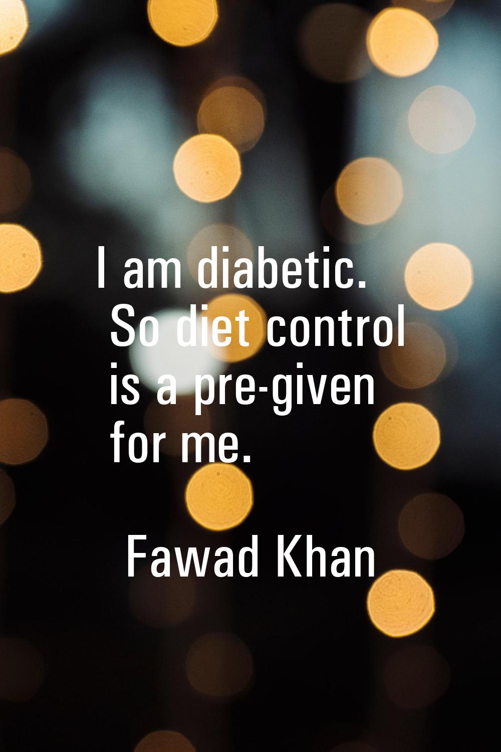 I am diabetic. So diet control is a pre-given for me.