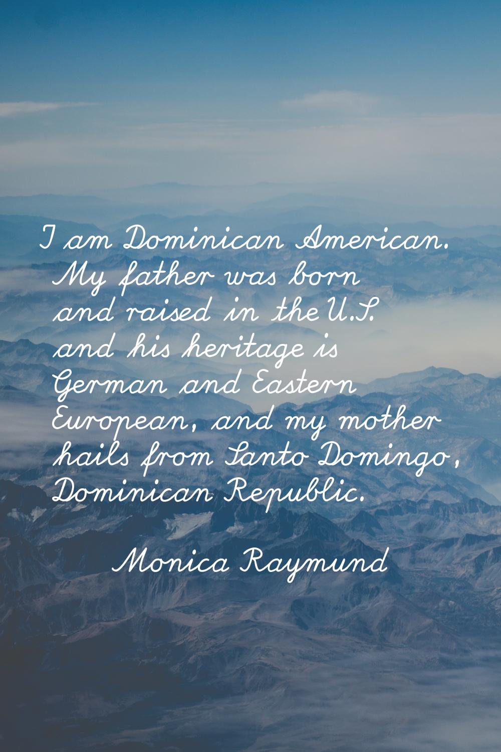 I am Dominican American. My father was born and raised in the U.S. and his heritage is German and E