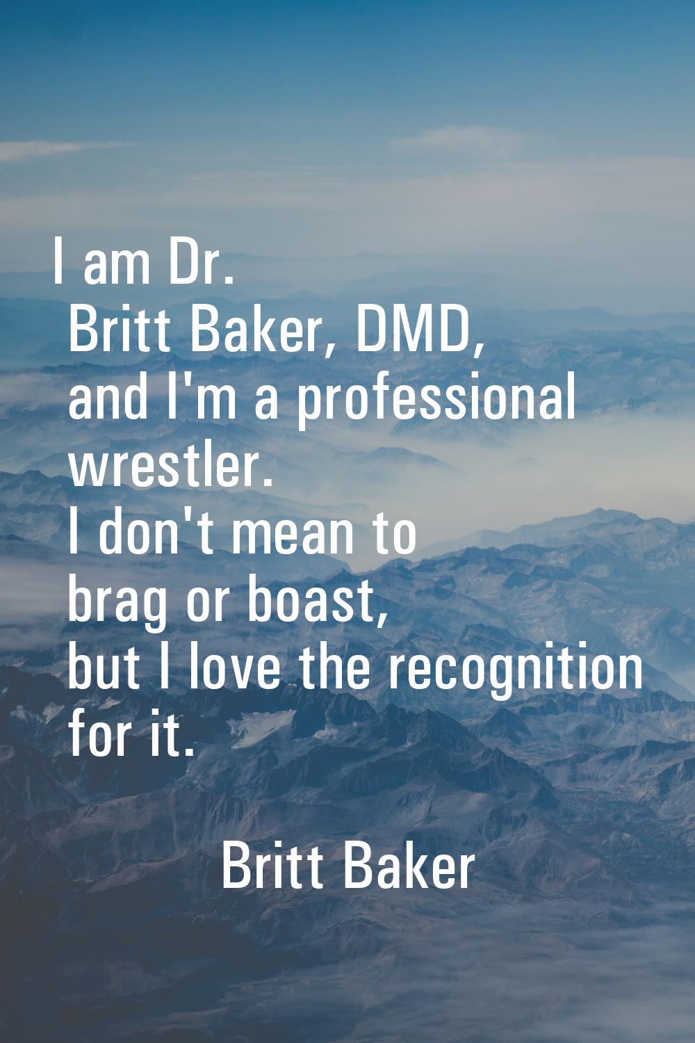 I am Dr. Britt Baker, DMD, and I'm a professional wrestler. I don't mean to brag or boast, but I lo