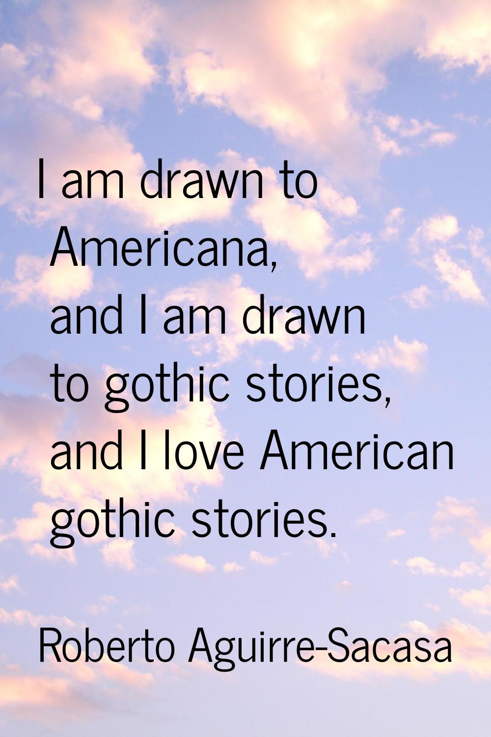 I am drawn to Americana, and I am drawn to gothic stories, and I love American gothic stories.