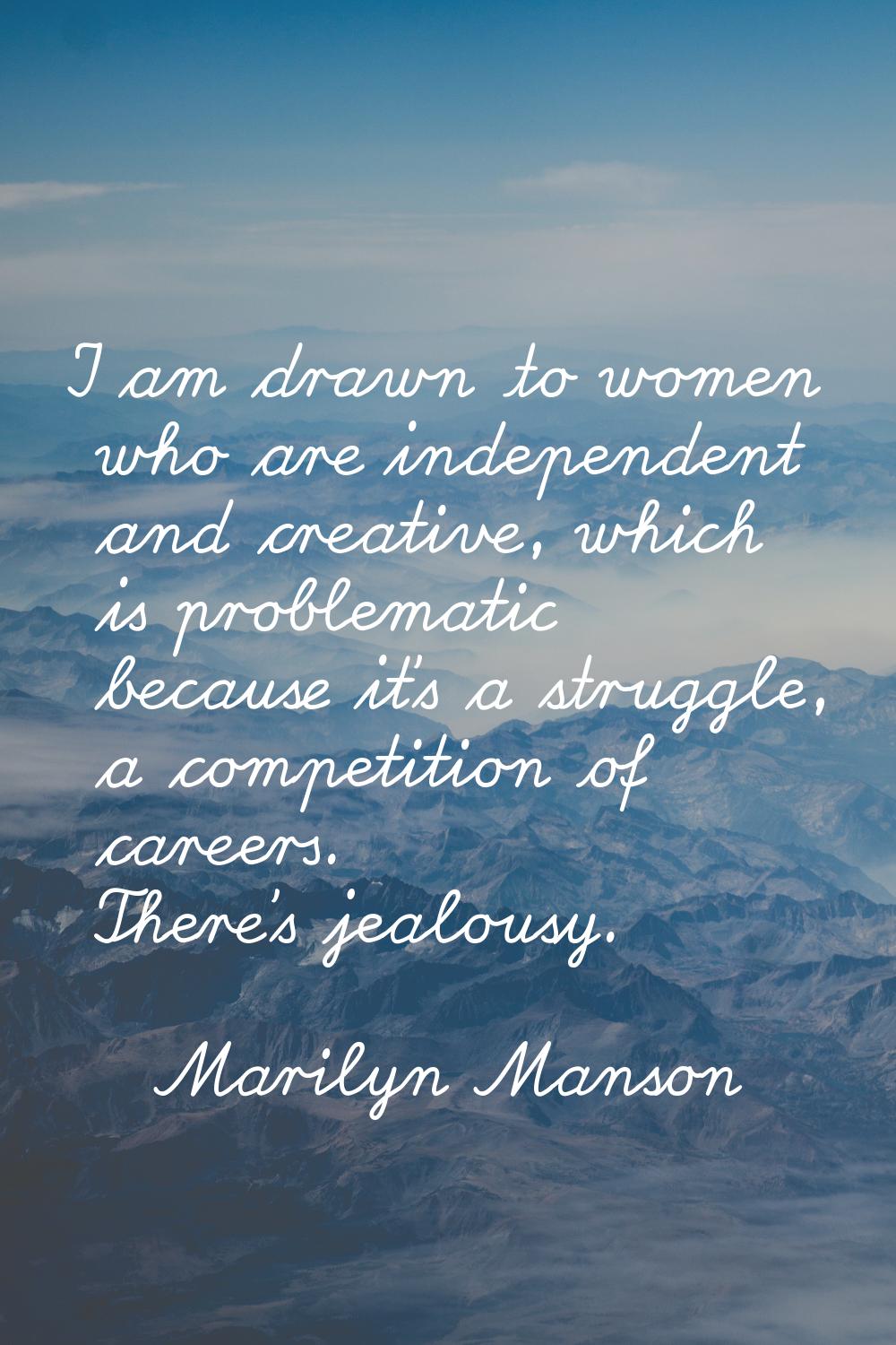 I am drawn to women who are independent and creative, which is problematic because it's a struggle,