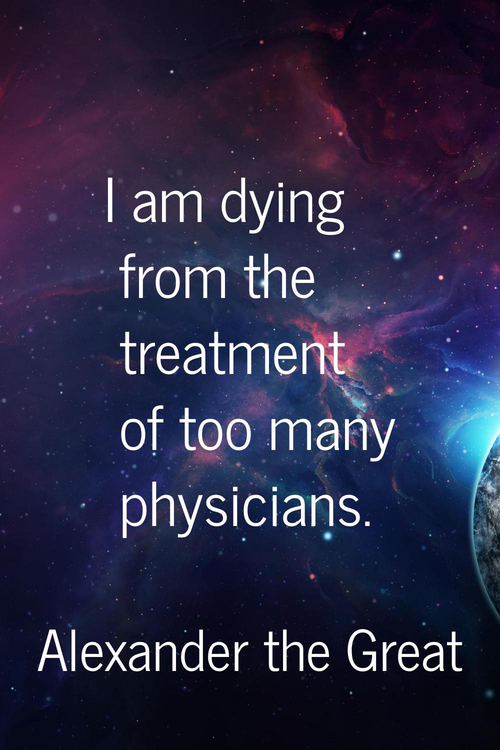 I am dying from the treatment of too many physicians.