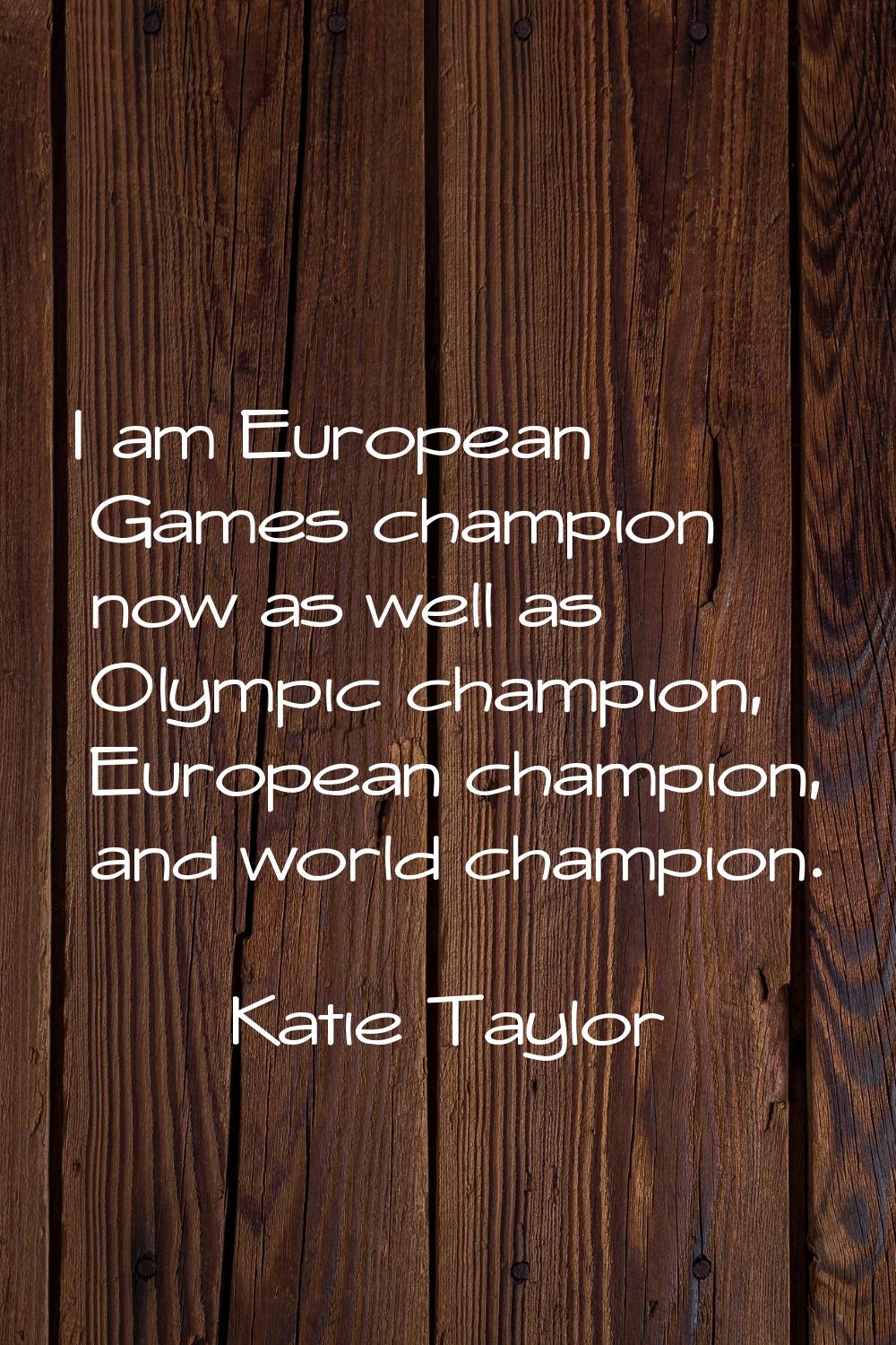 I am European Games champion now as well as Olympic champion, European champion, and world champion