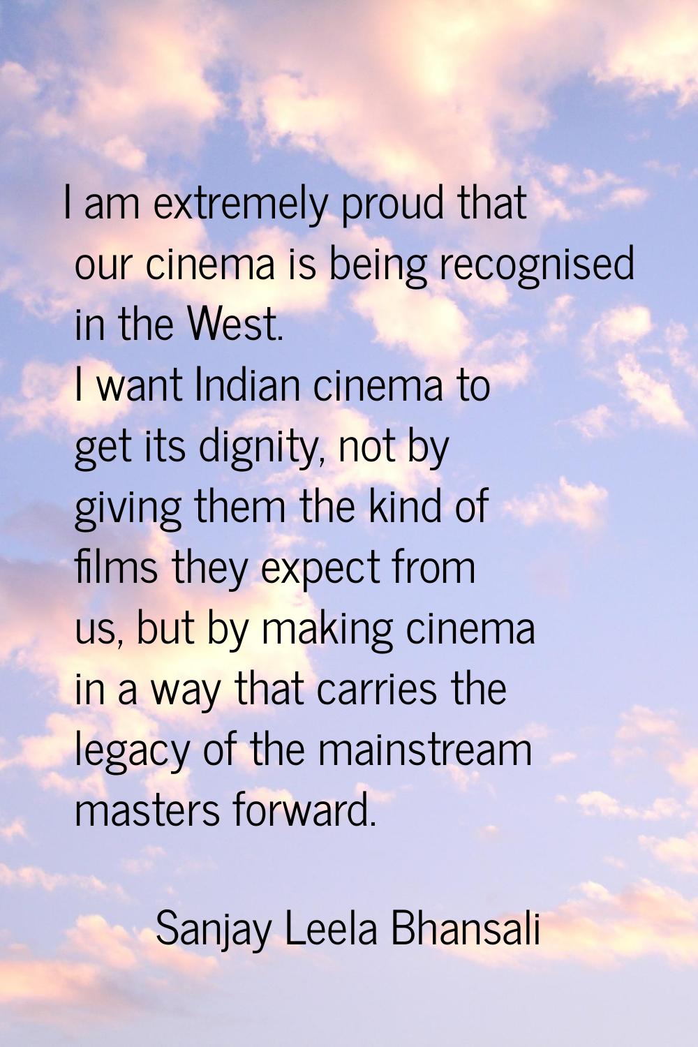 I am extremely proud that our cinema is being recognised in the West. I want Indian cinema to get i