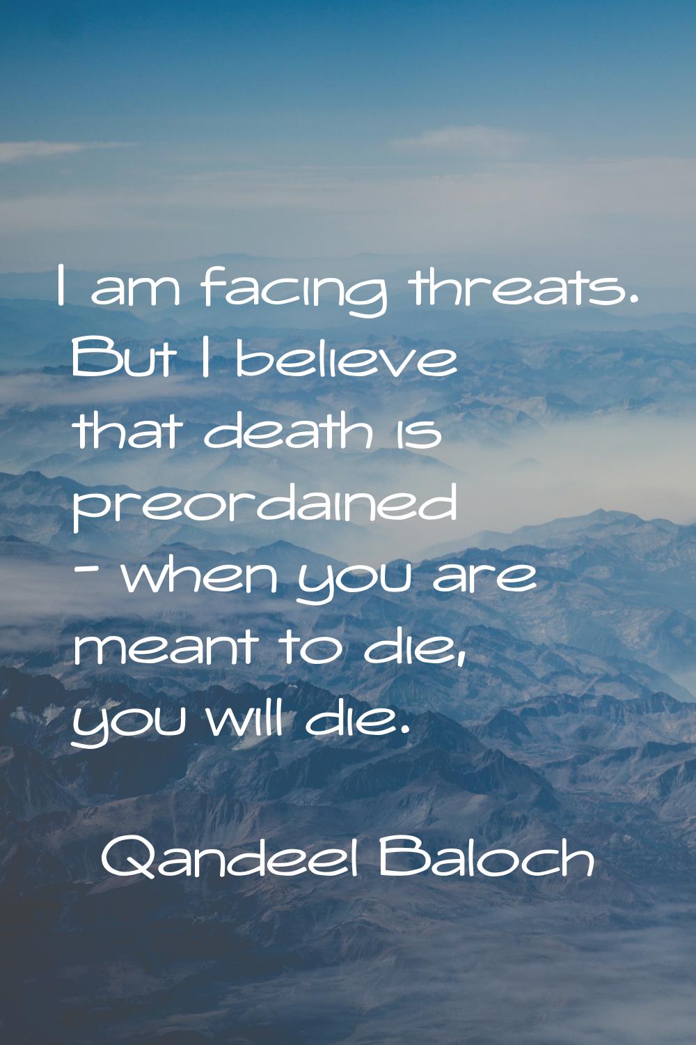 I am facing threats. But I believe that death is preordained - when you are meant to die, you will 