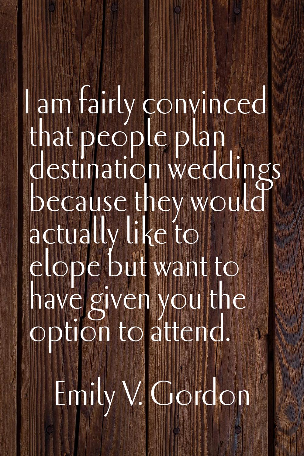 I am fairly convinced that people plan destination weddings because they would actually like to elo