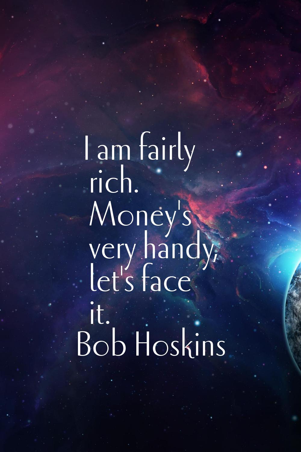 I am fairly rich. Money's very handy, let's face it.