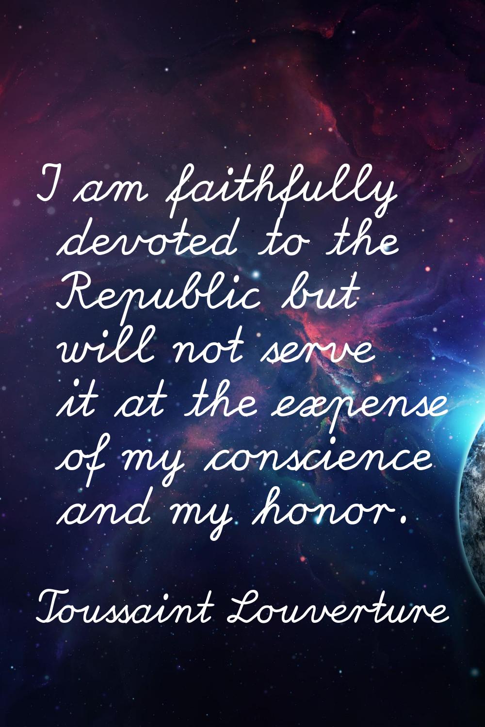 I am faithfully devoted to the Republic but will not serve it at the expense of my conscience and m