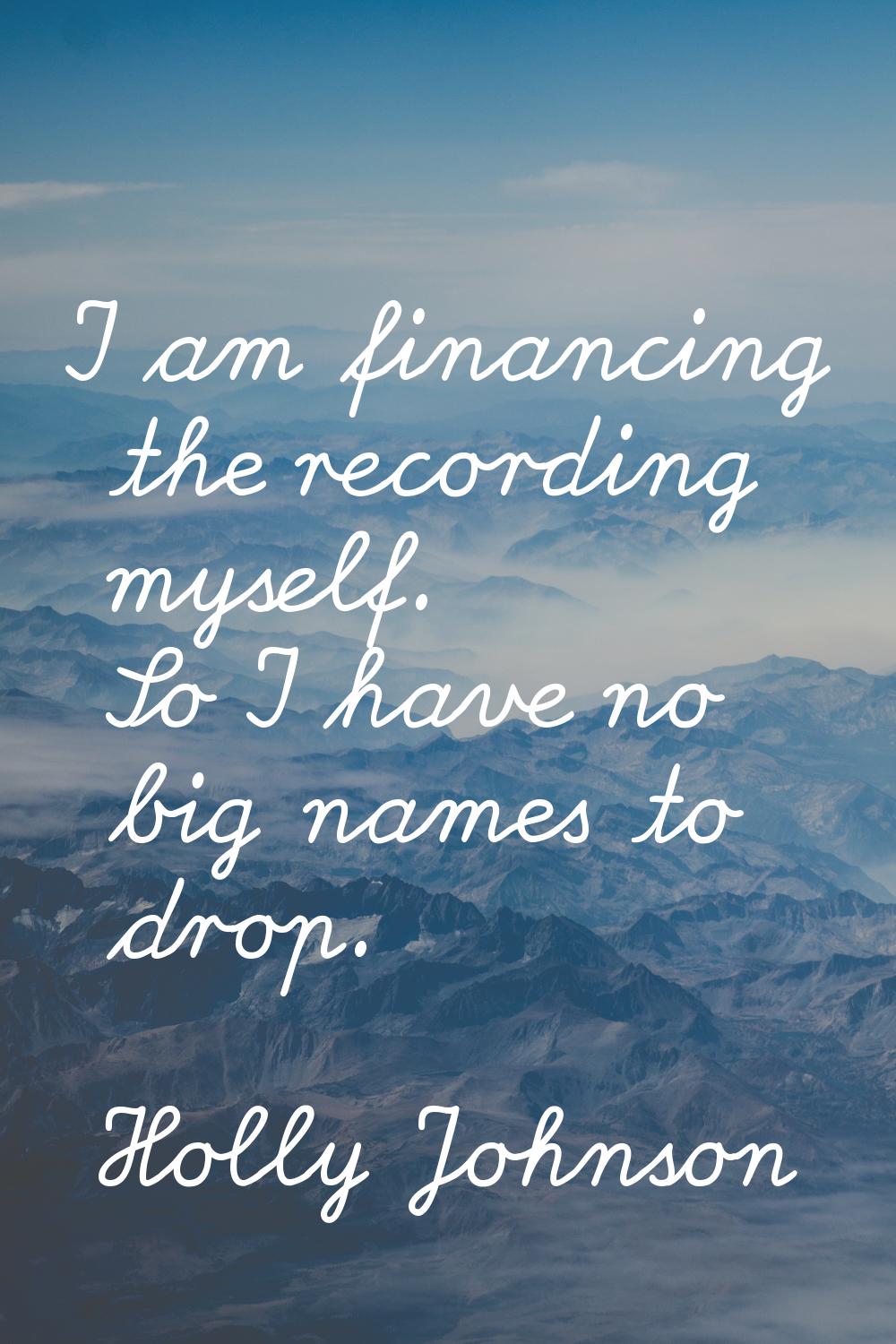 I am financing the recording myself. So I have no big names to drop.