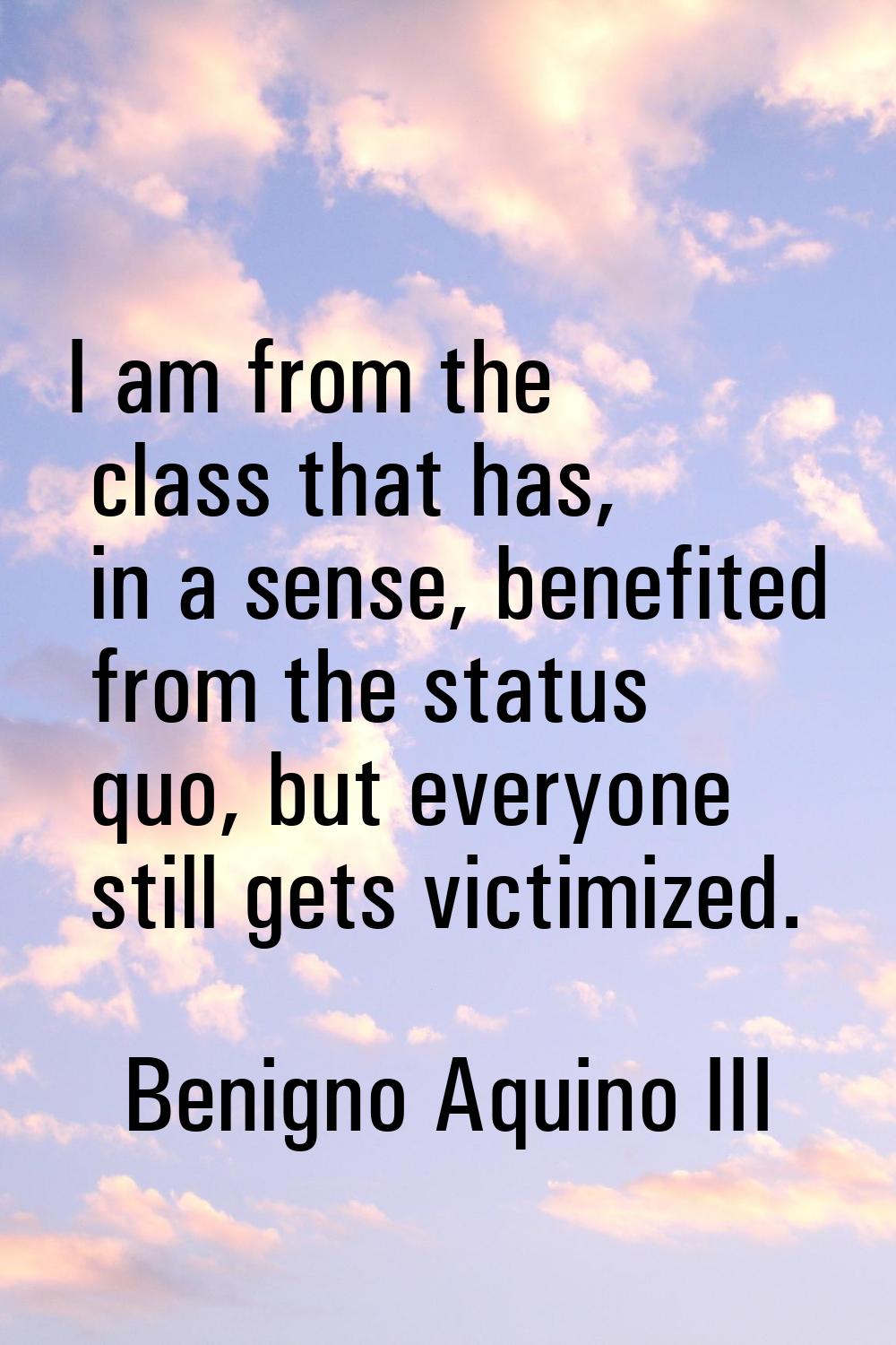 I am from the class that has, in a sense, benefited from the status quo, but everyone still gets vi