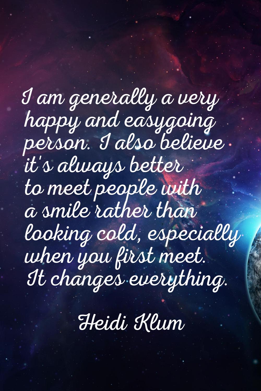 I am generally a very happy and easygoing person. I also believe it's always better to meet people 