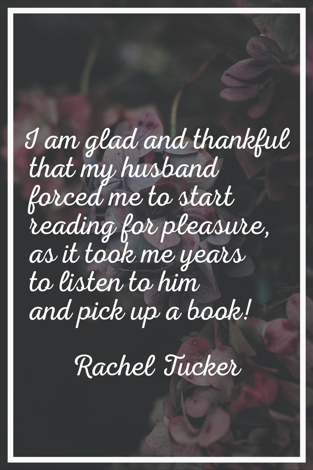 I am glad and thankful that my husband forced me to start reading for pleasure, as it took me years