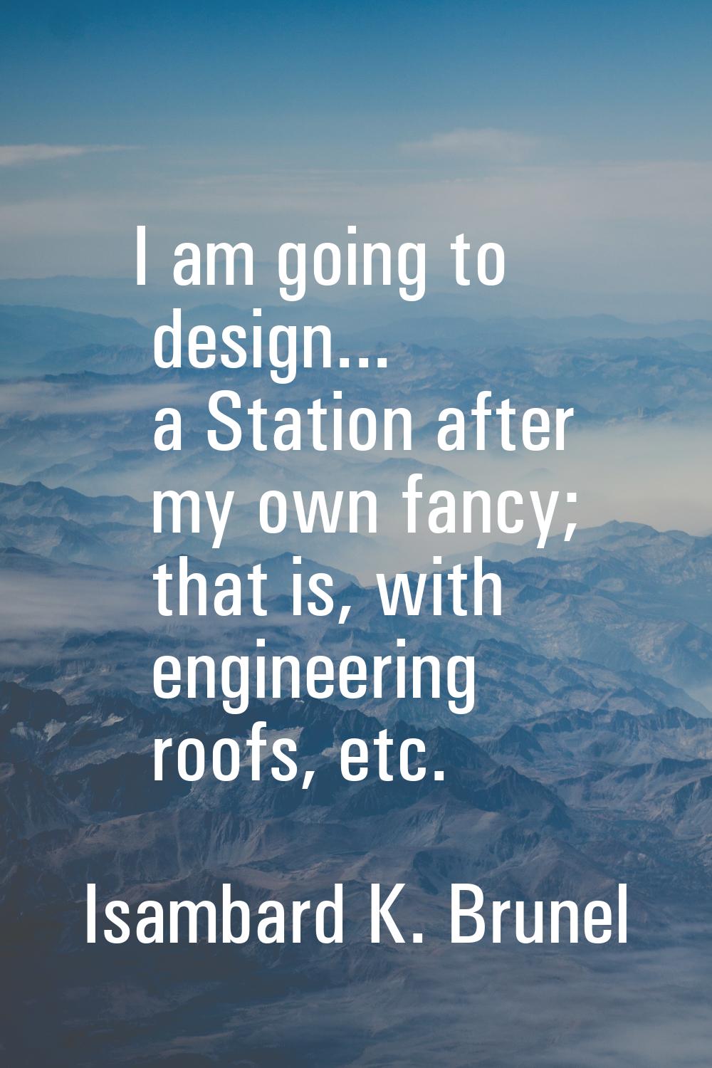 I am going to design... a Station after my own fancy; that is, with engineering roofs, etc.
