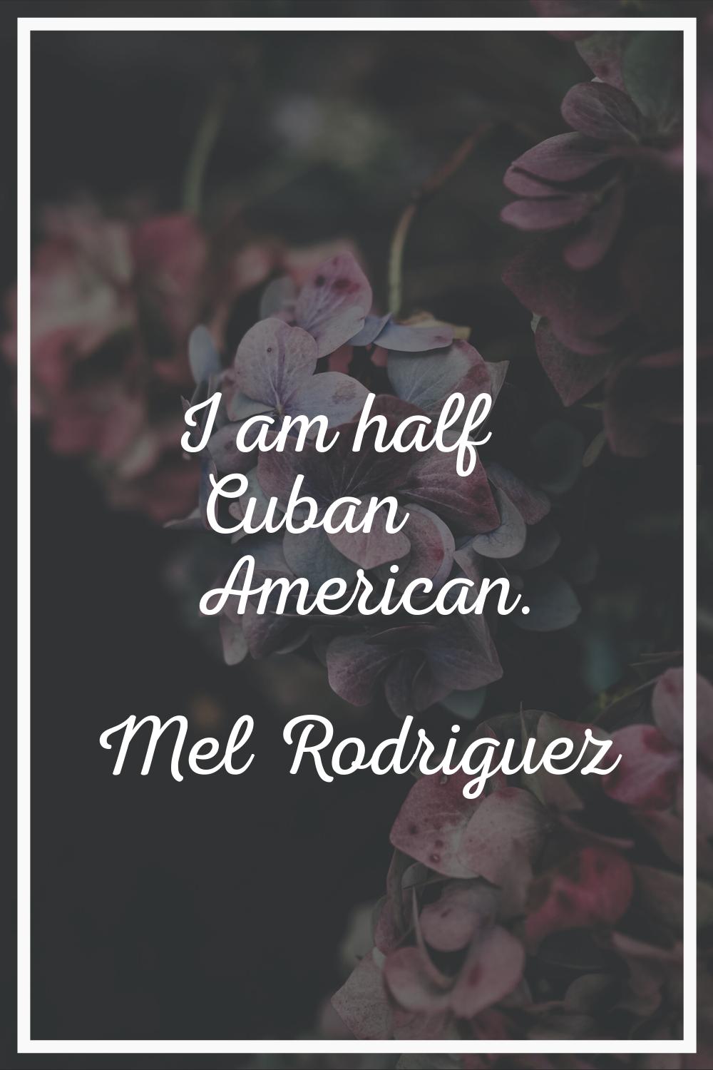 I am half Cuban American.