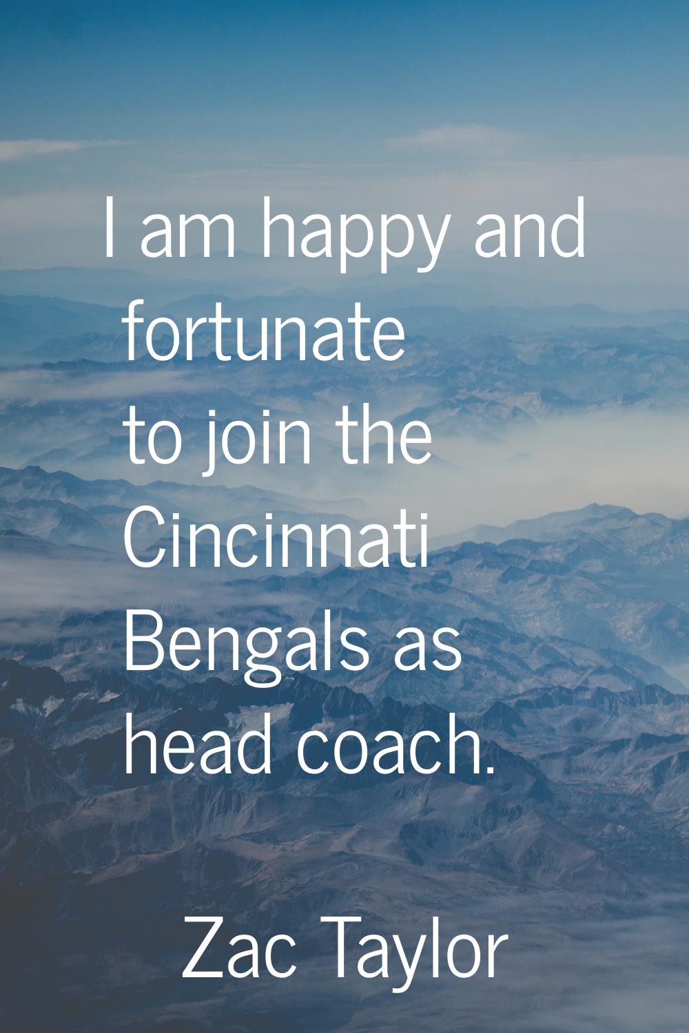 I am happy and fortunate to join the Cincinnati Bengals as head coach.