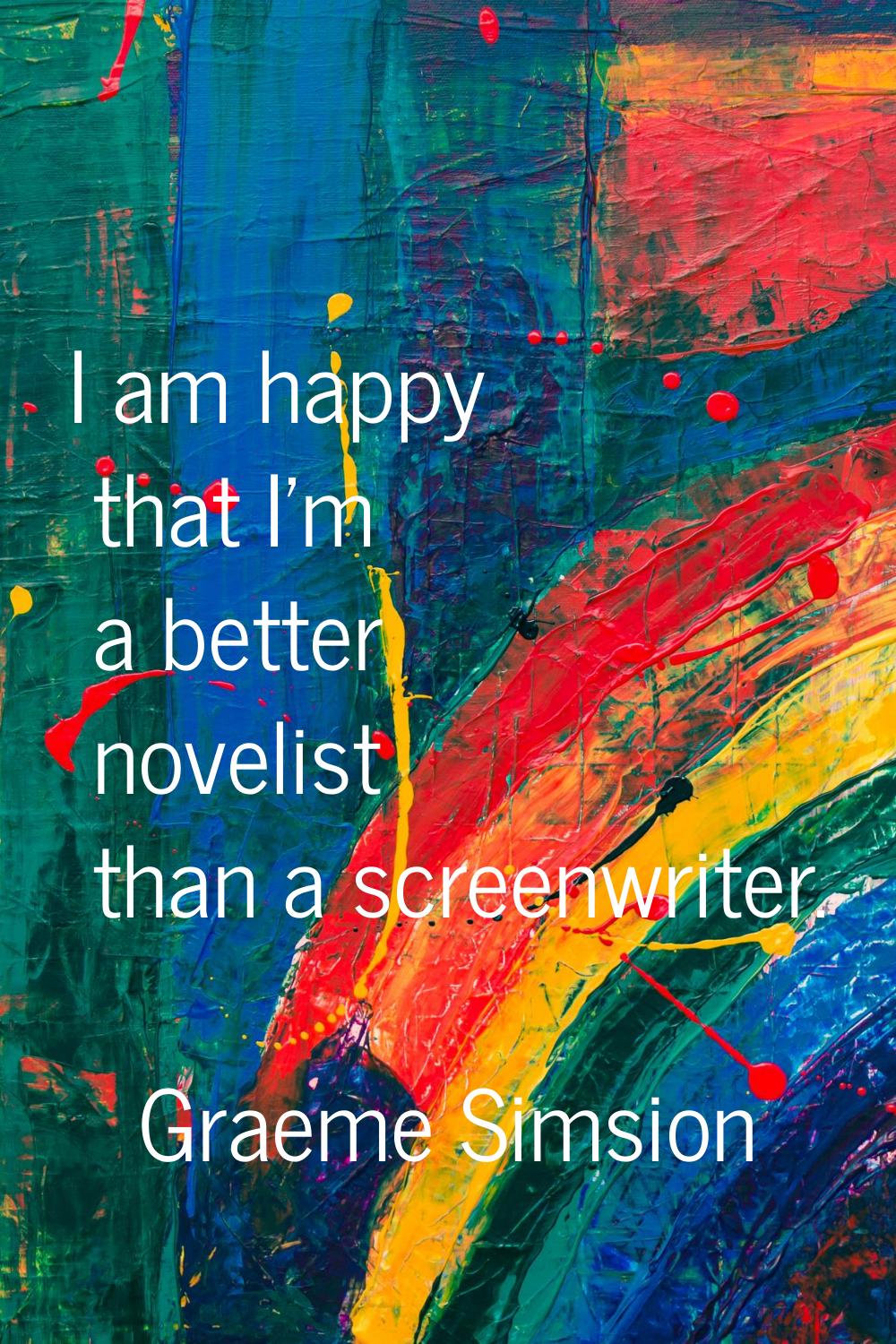 I am happy that I'm a better novelist than a screenwriter.