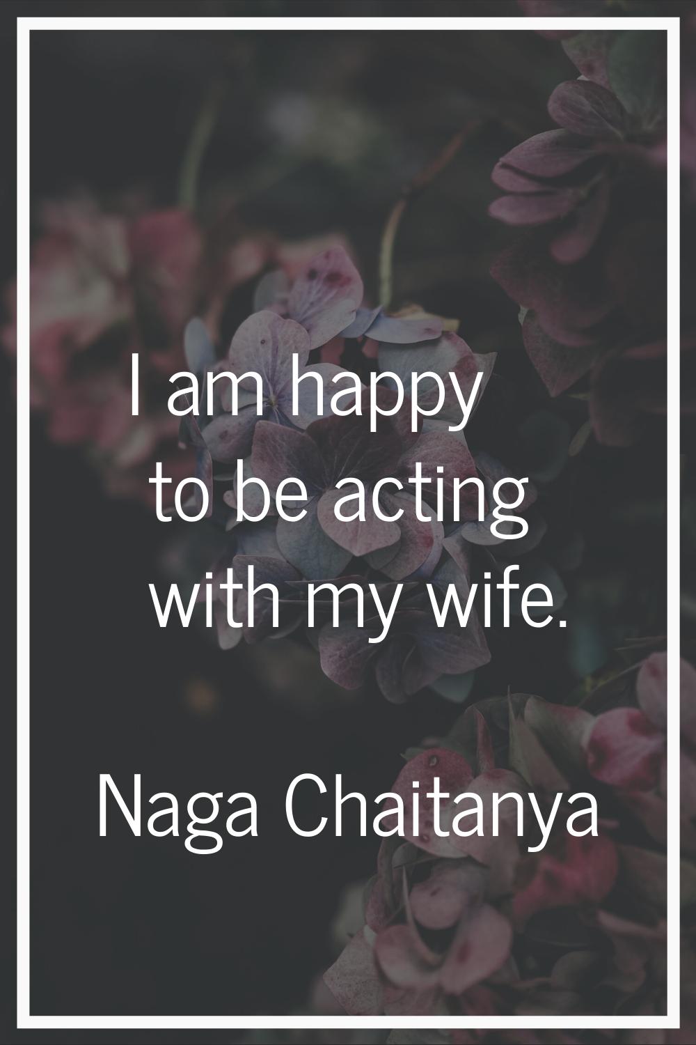 I am happy to be acting with my wife.