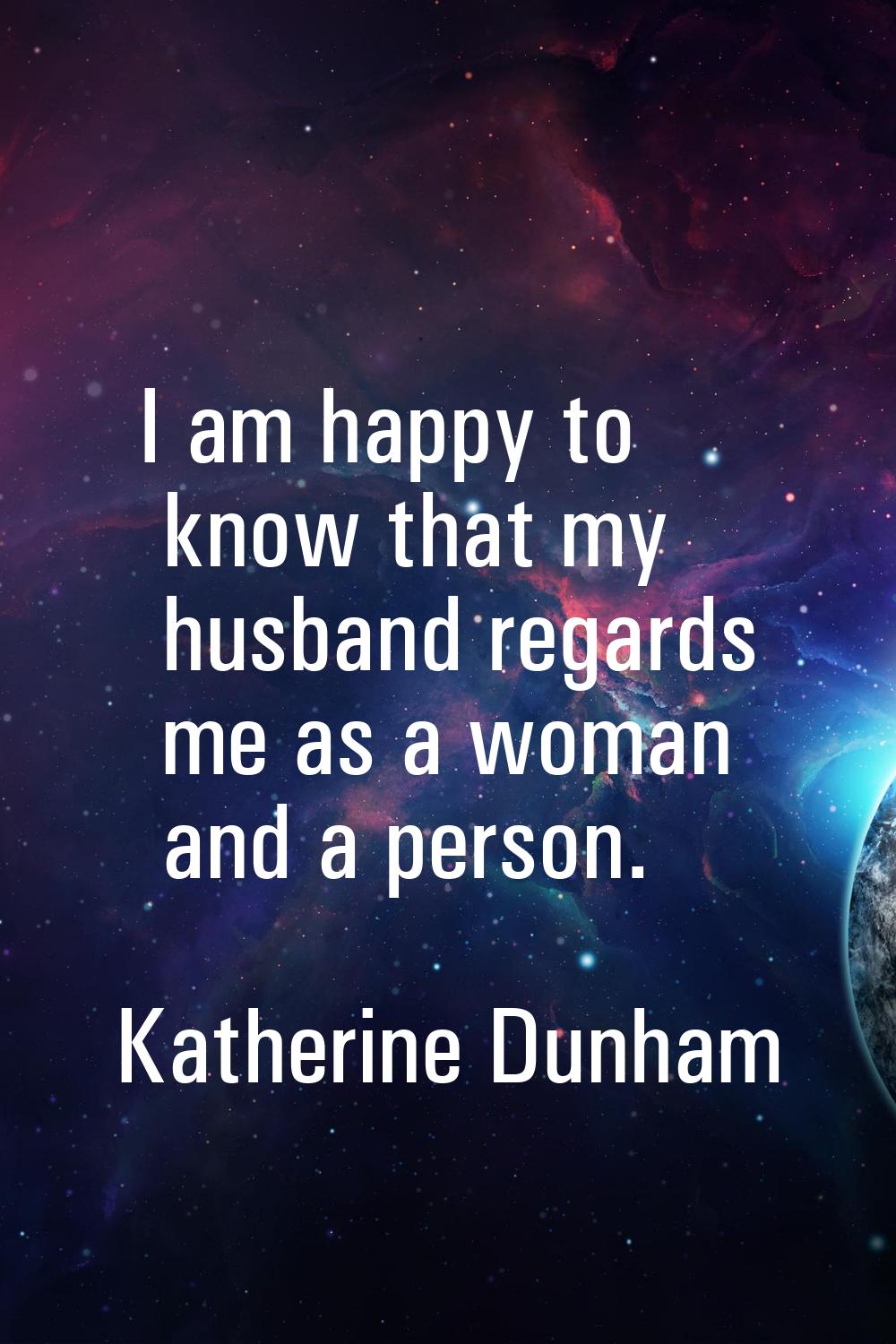I am happy to know that my husband regards me as a woman and a person.