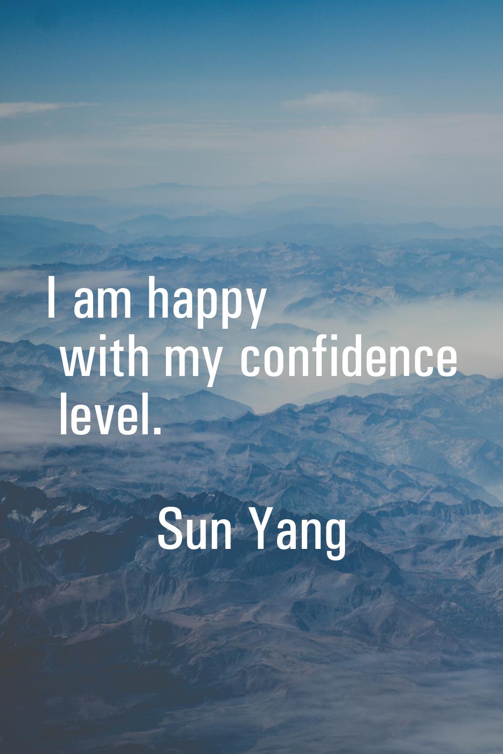 I am happy with my confidence level.