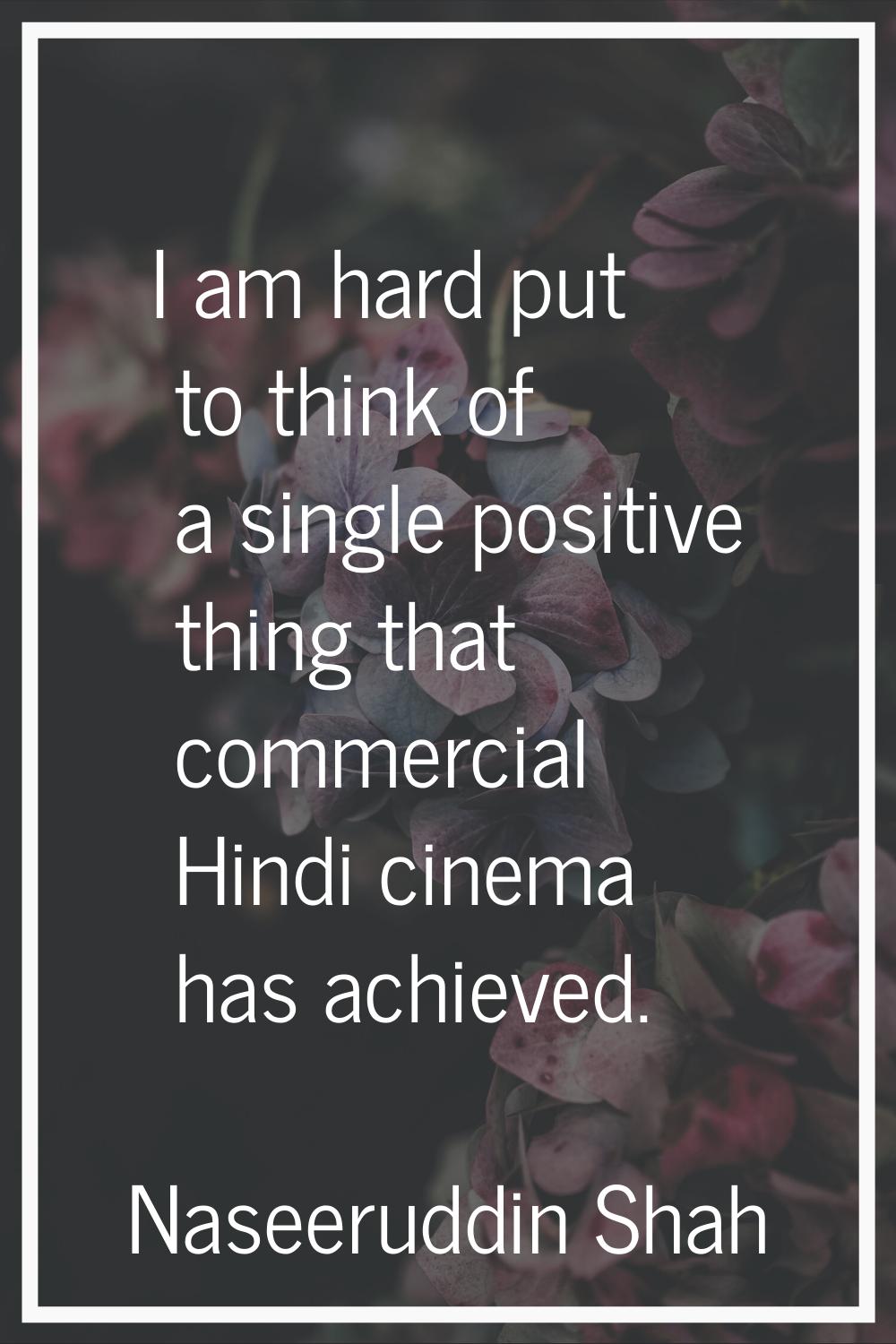 I am hard put to think of a single positive thing that commercial Hindi cinema has achieved.