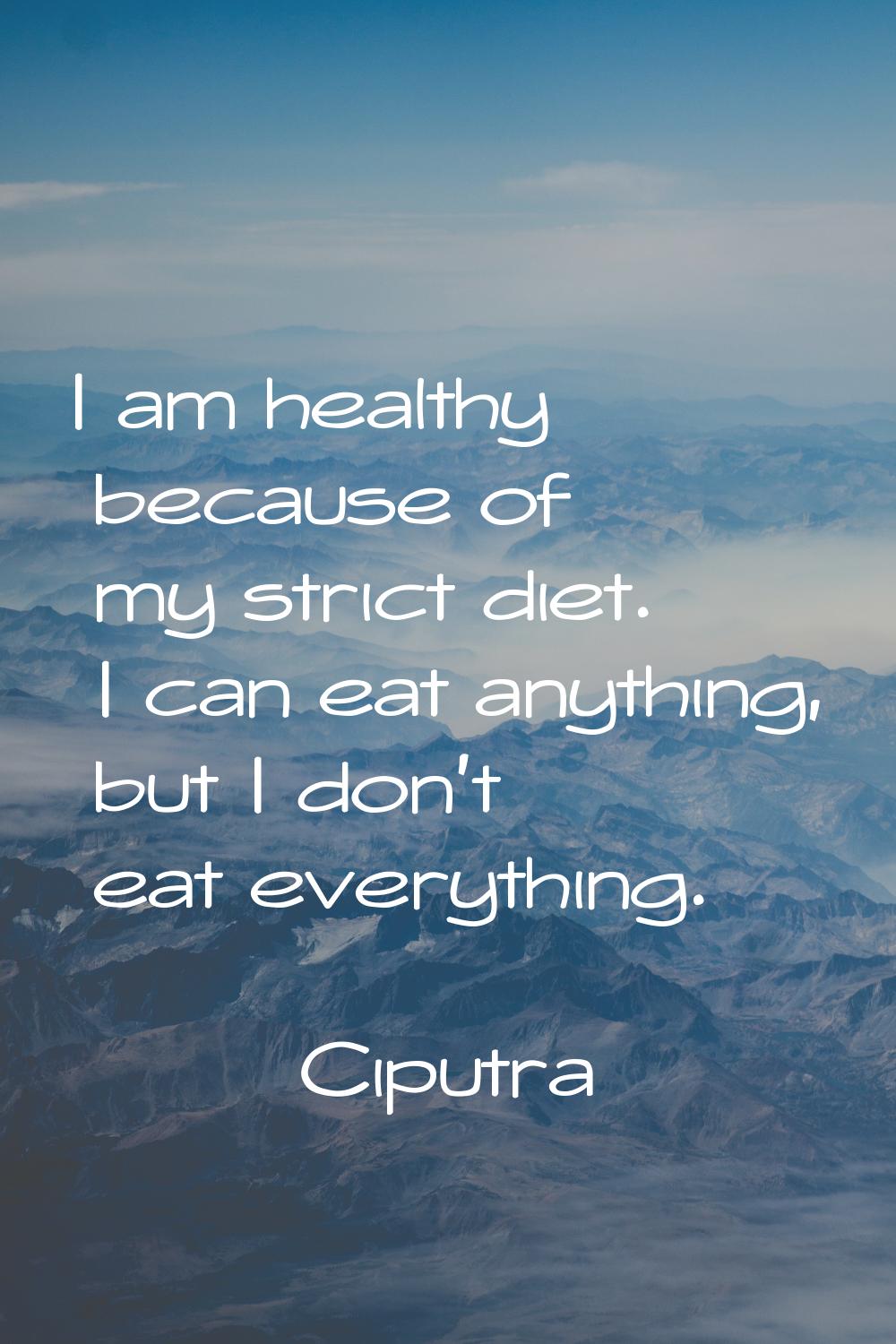 I am healthy because of my strict diet. I can eat anything, but I don't eat everything.