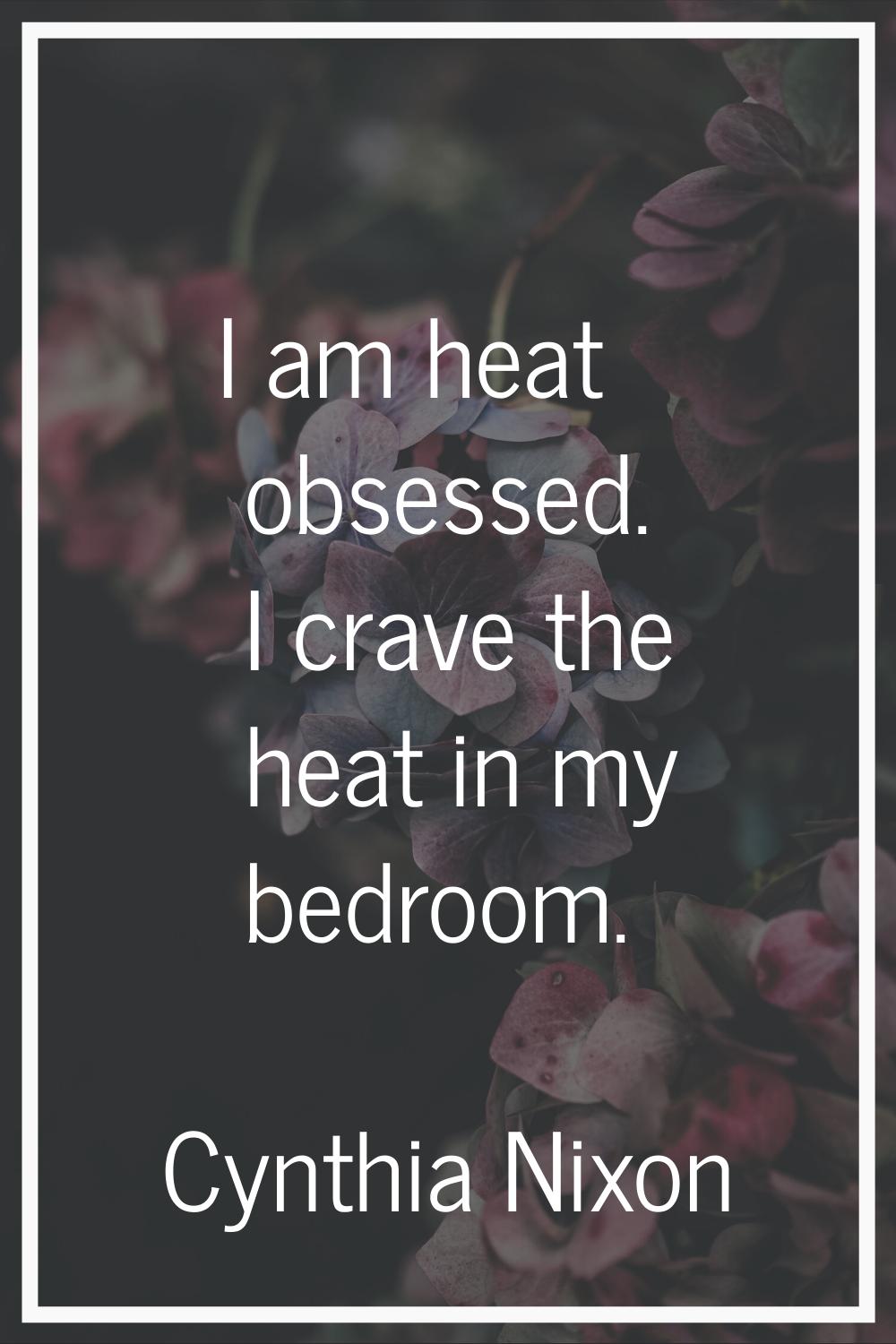 I am heat obsessed. I crave the heat in my bedroom.