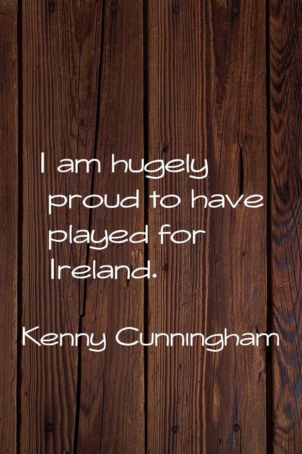 I am hugely proud to have played for Ireland.