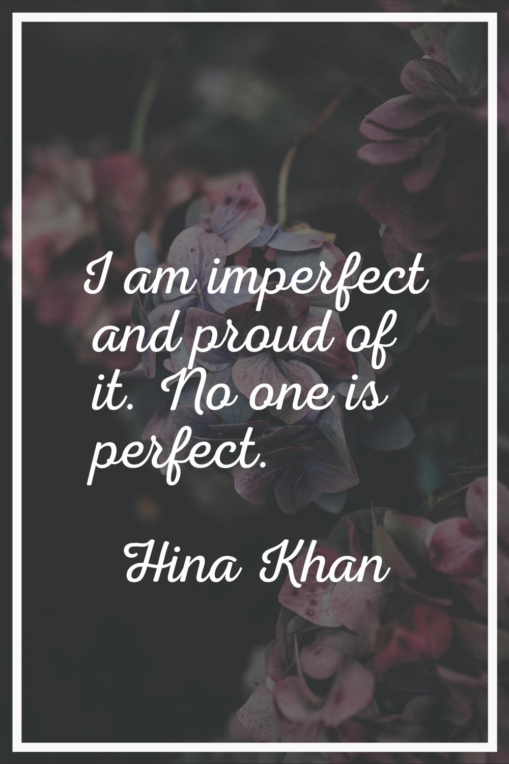 I am imperfect and proud of it. No one is perfect.