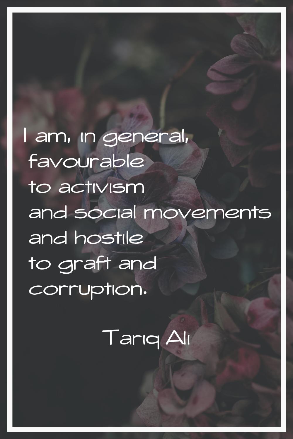 I am, in general, favourable to activism and social movements and hostile to graft and corruption.