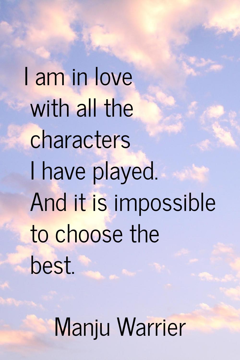 I am in love with all the characters I have played. And it is impossible to choose the best.