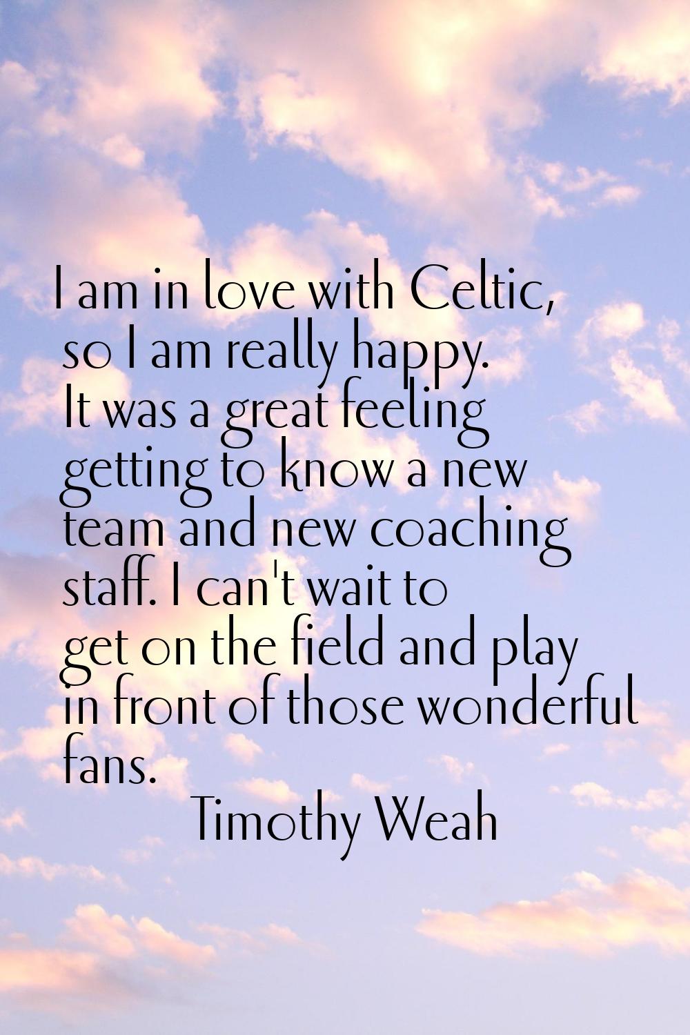 I am in love with Celtic, so I am really happy. It was a great feeling getting to know a new team a