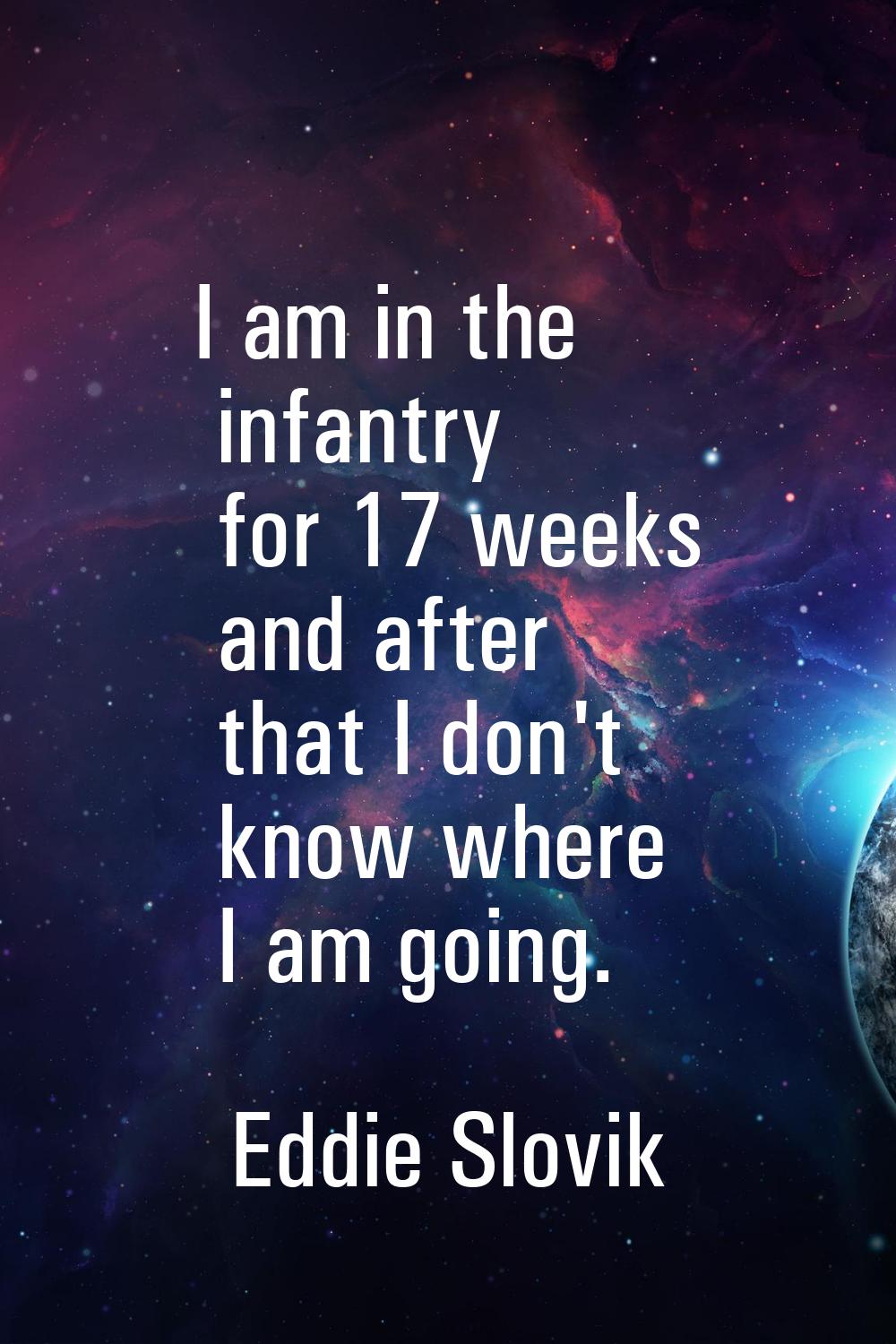 I am in the infantry for 17 weeks and after that I don't know where I am going.