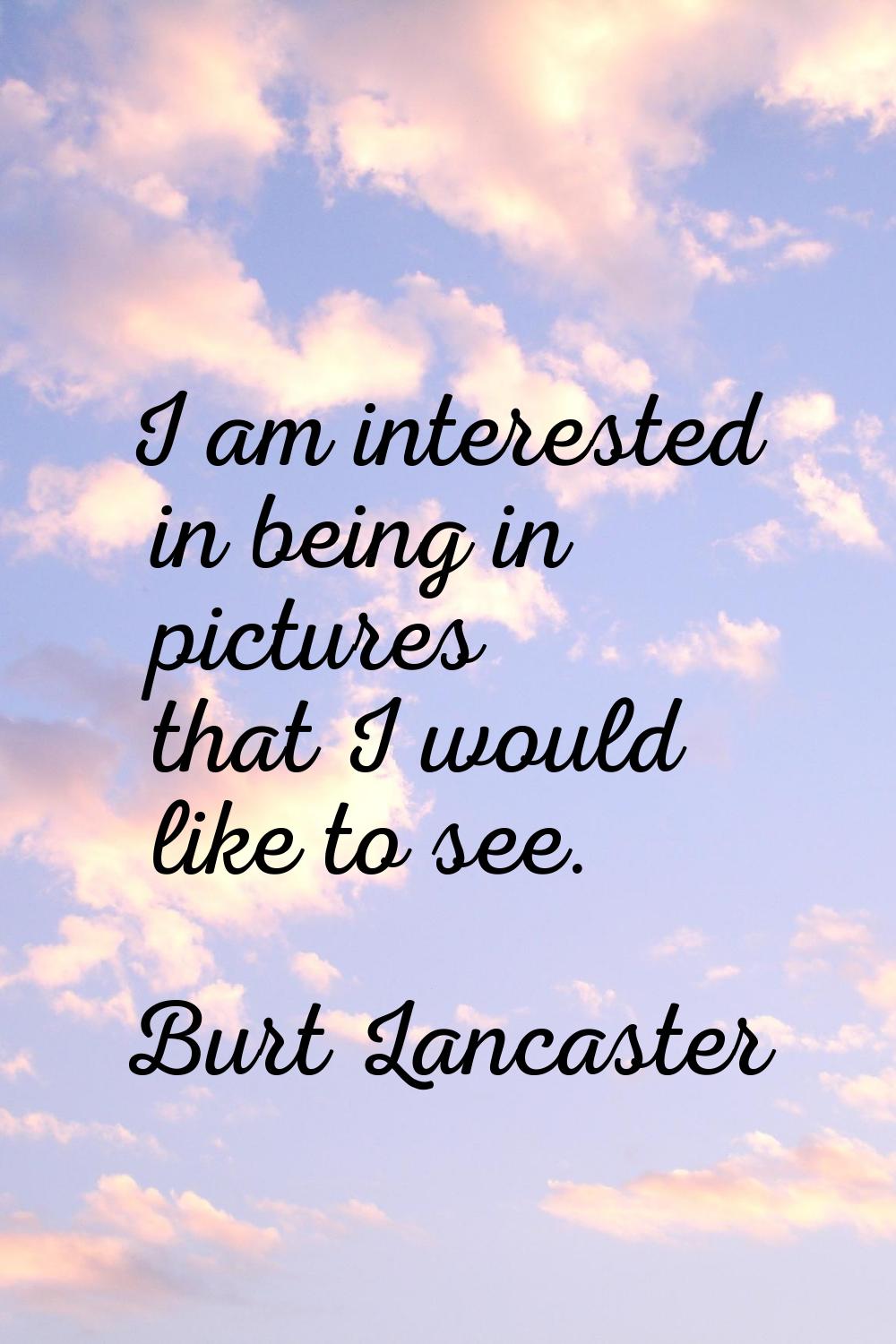 I am interested in being in pictures that I would like to see.