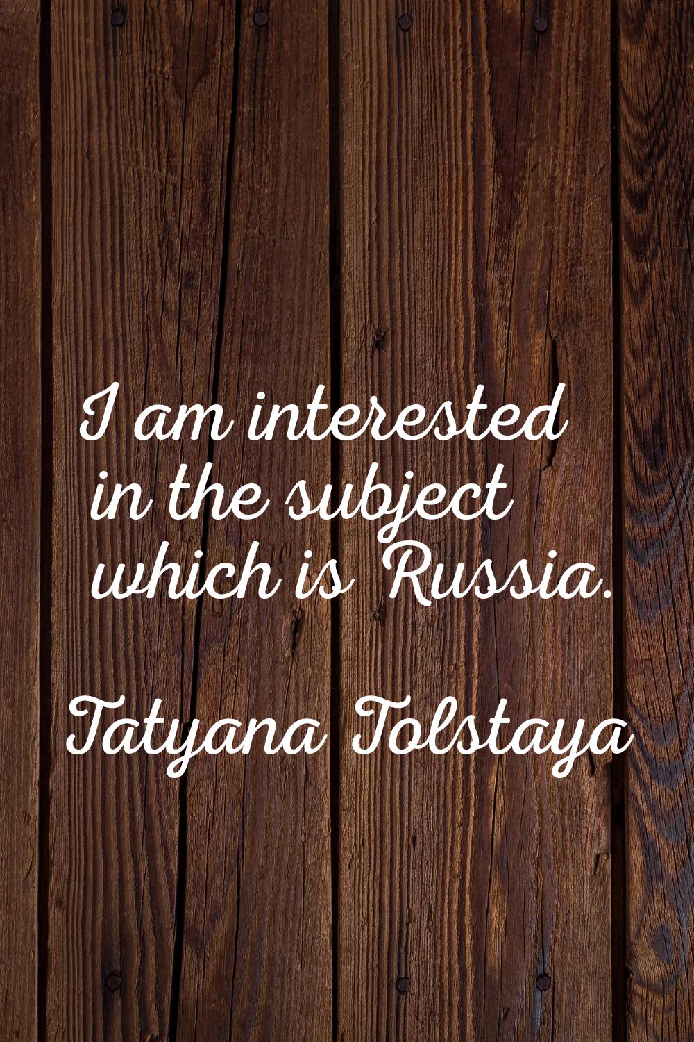 I am interested in the subject which is Russia.