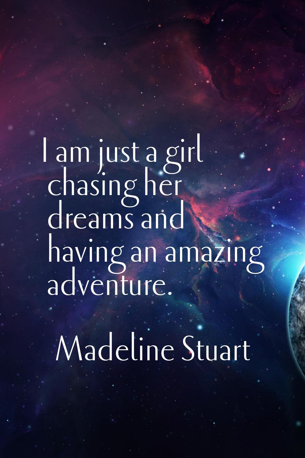 I am just a girl chasing her dreams and having an amazing adventure.