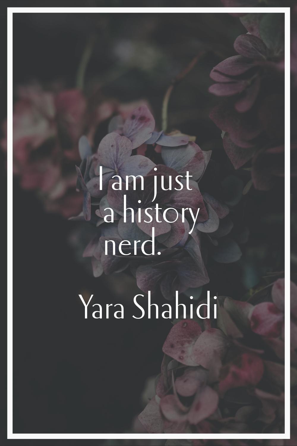 I am just a history nerd.