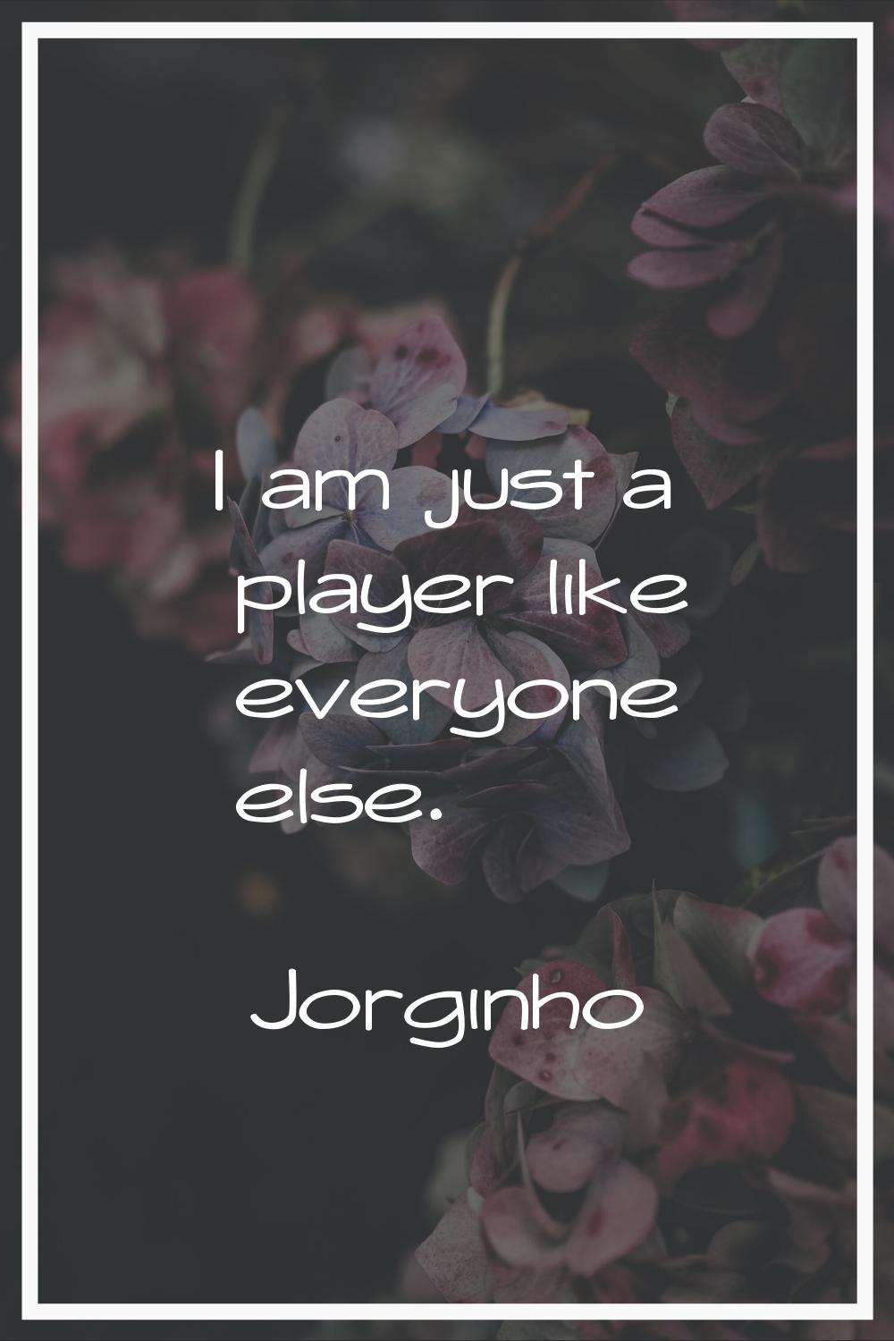 I am just a player like everyone else.