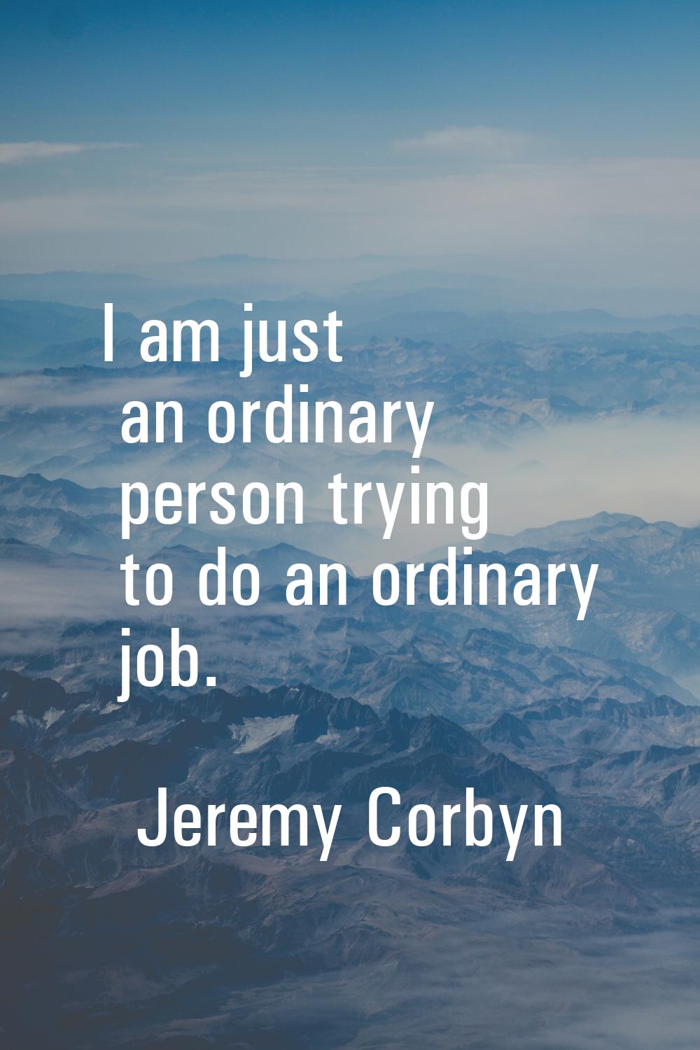 I am just an ordinary person trying to do an ordinary job.