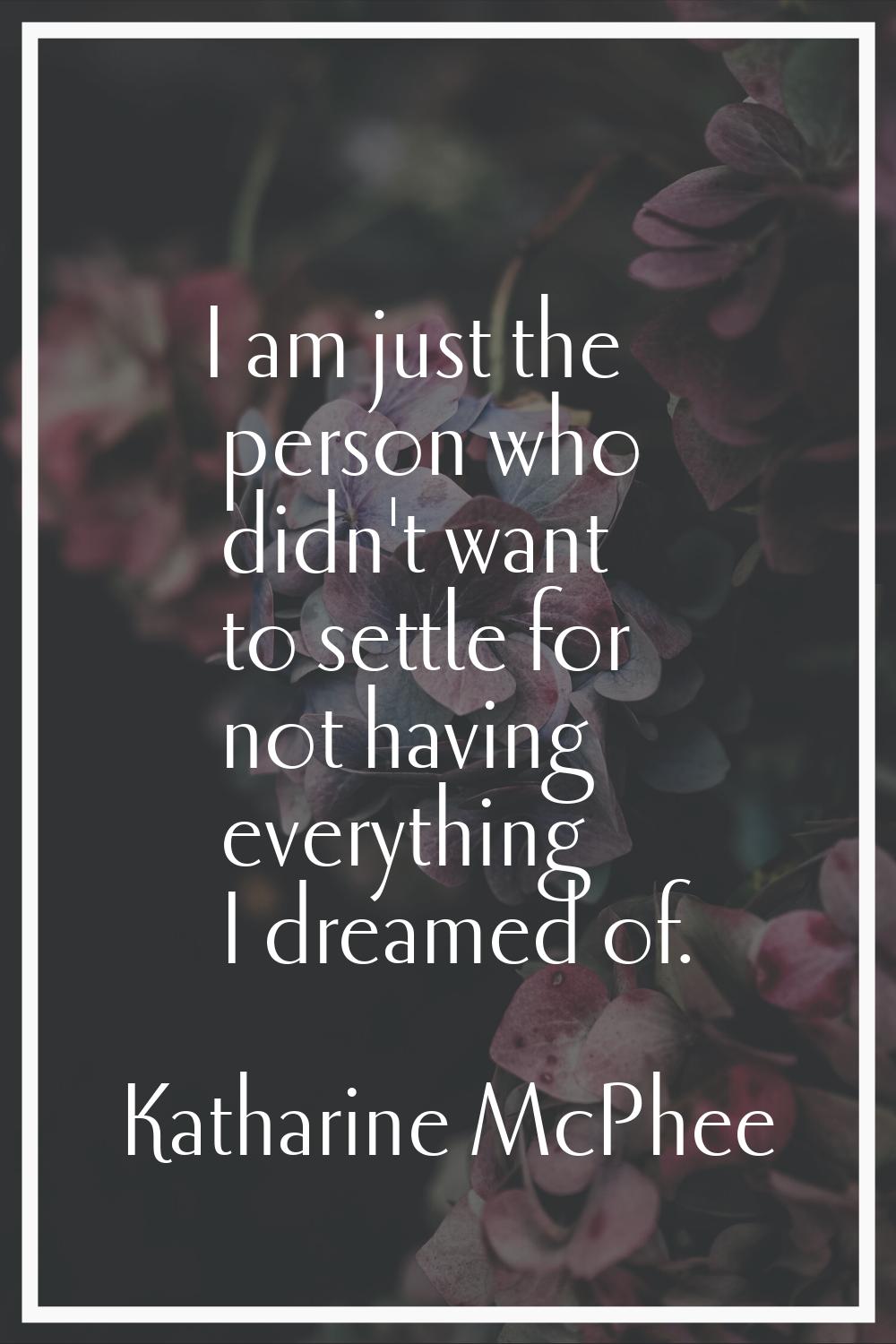 I am just the person who didn't want to settle for not having everything I dreamed of.