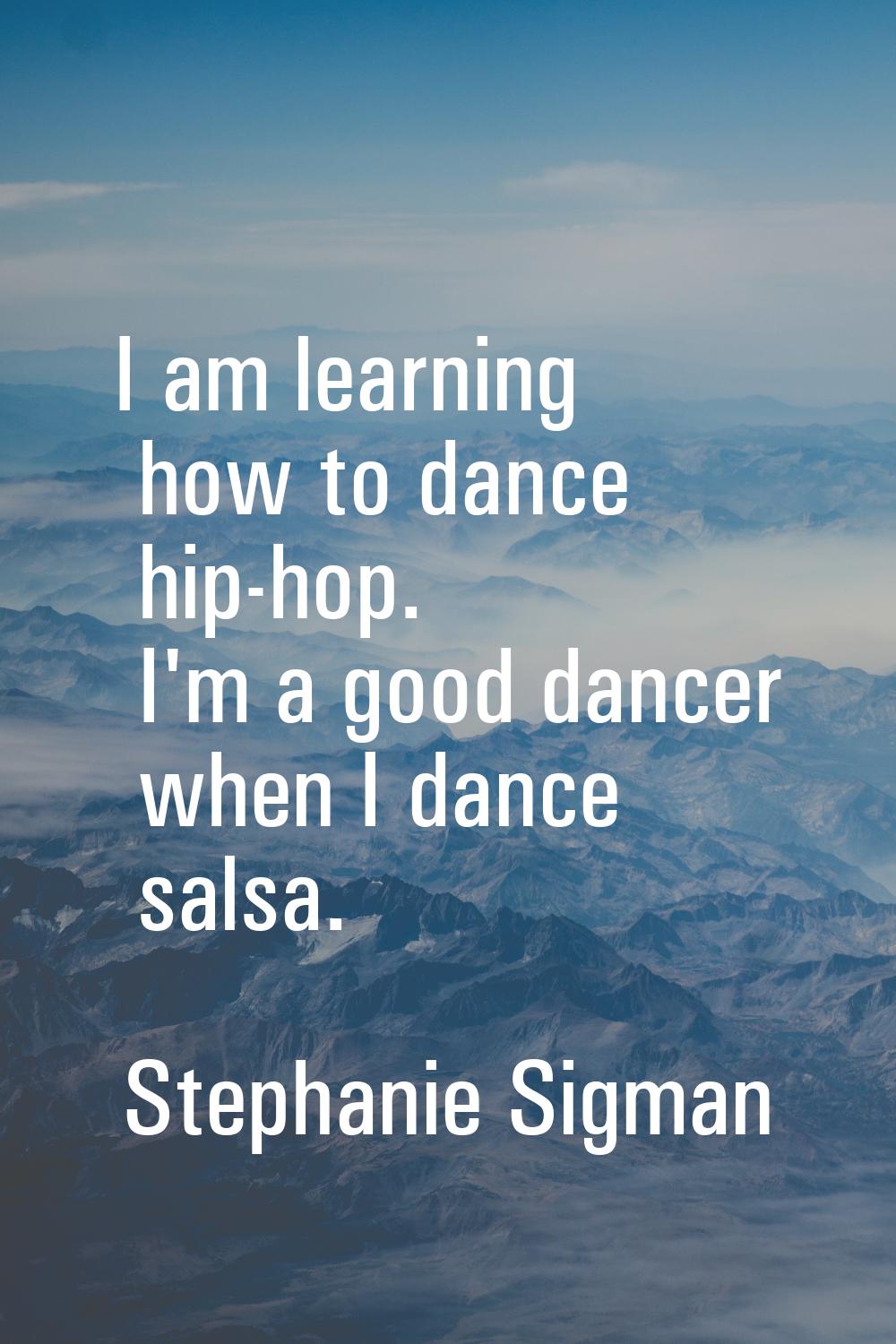 I am learning how to dance hip-hop. I'm a good dancer when I dance salsa.