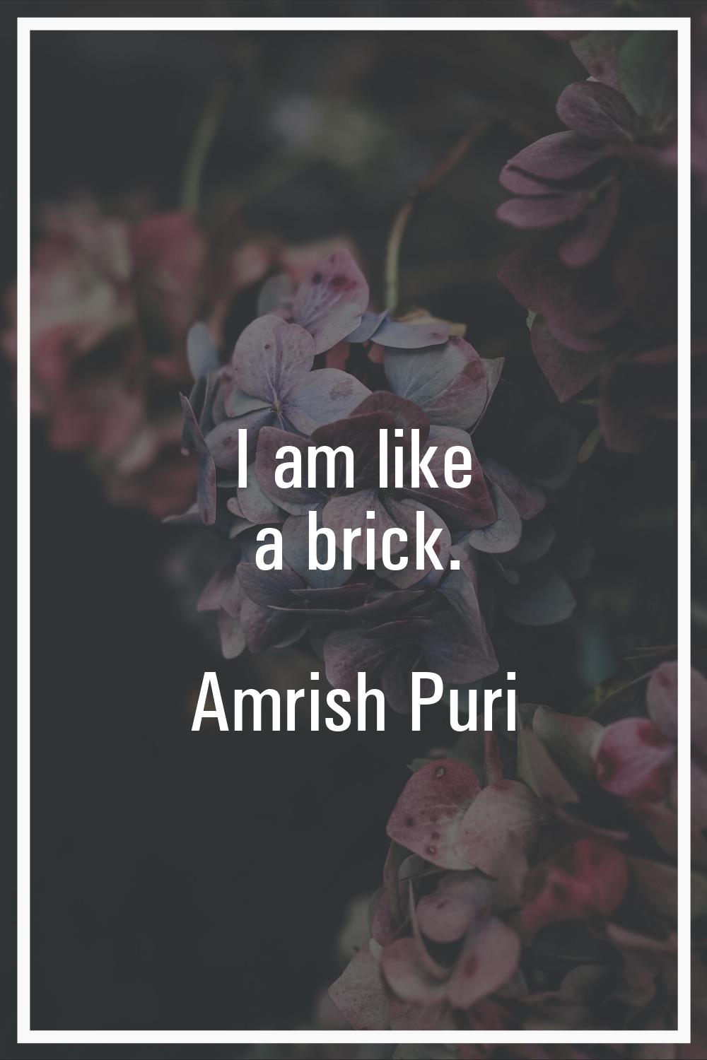 I am like a brick.