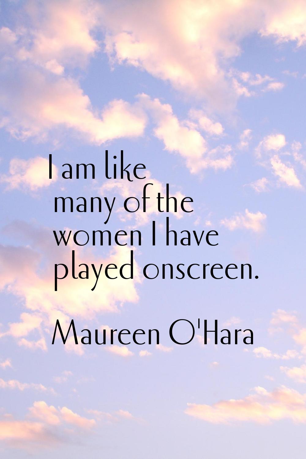 I am like many of the women I have played onscreen.