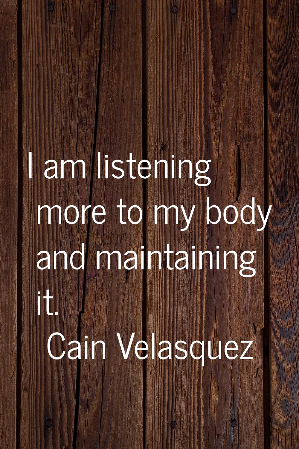 I am listening more to my body and maintaining it.