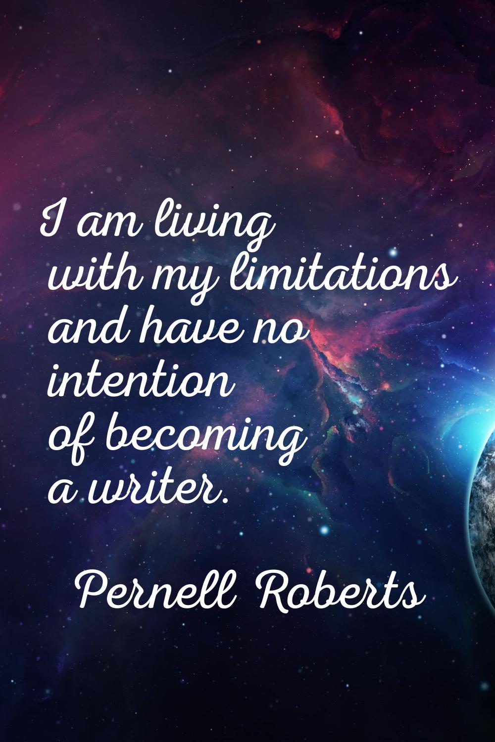 I am living with my limitations and have no intention of becoming a writer.