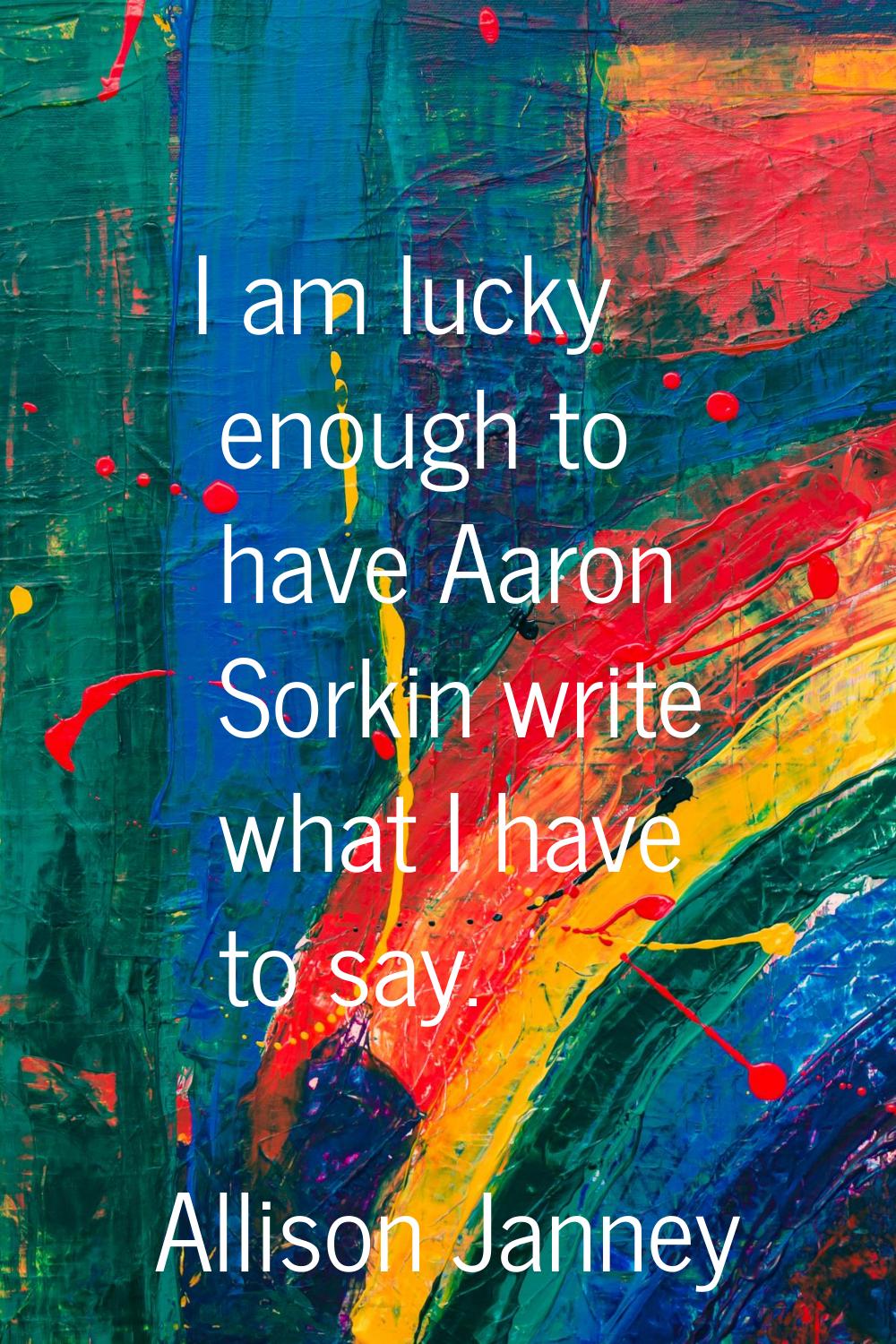 I am lucky enough to have Aaron Sorkin write what I have to say.